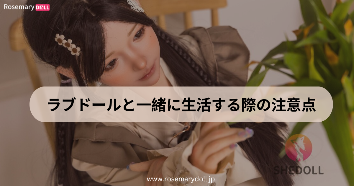 ラブドールと一緒に生活する際の注意点