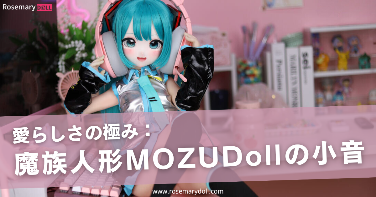愛らしさの極み：魔族人形MOZUDollの小音