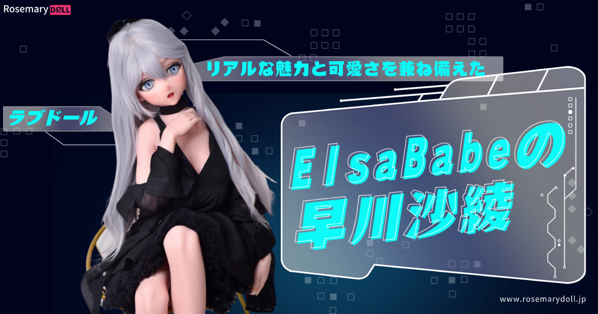 リアルな魅力と可愛さを兼ね備えたラブドール・Elsa Babeの早川沙綾