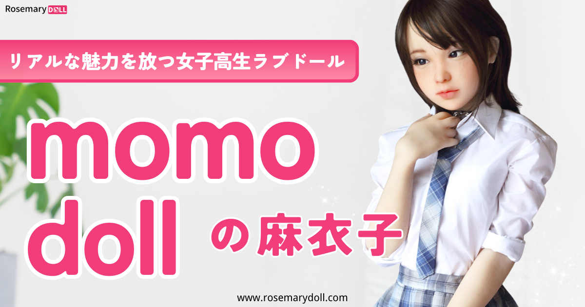 リアルな魅力を放つ女子高生ラブドール：momo dollの麻衣子