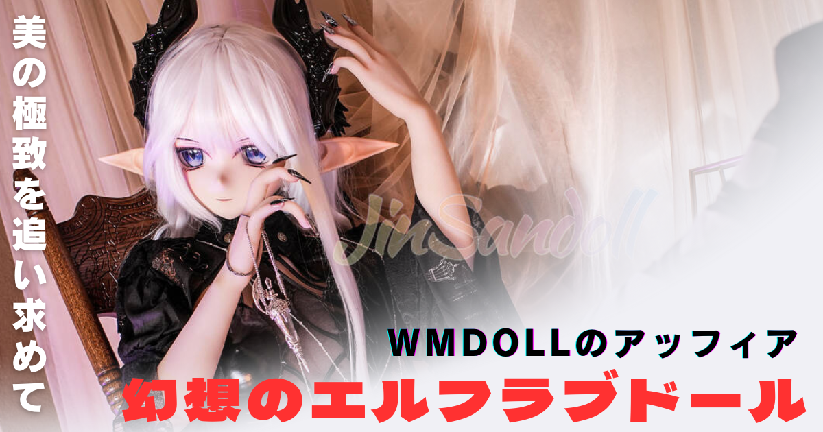 幻想のエルフラブドール・WMDollのアッフィア：美の極致を追い求めて