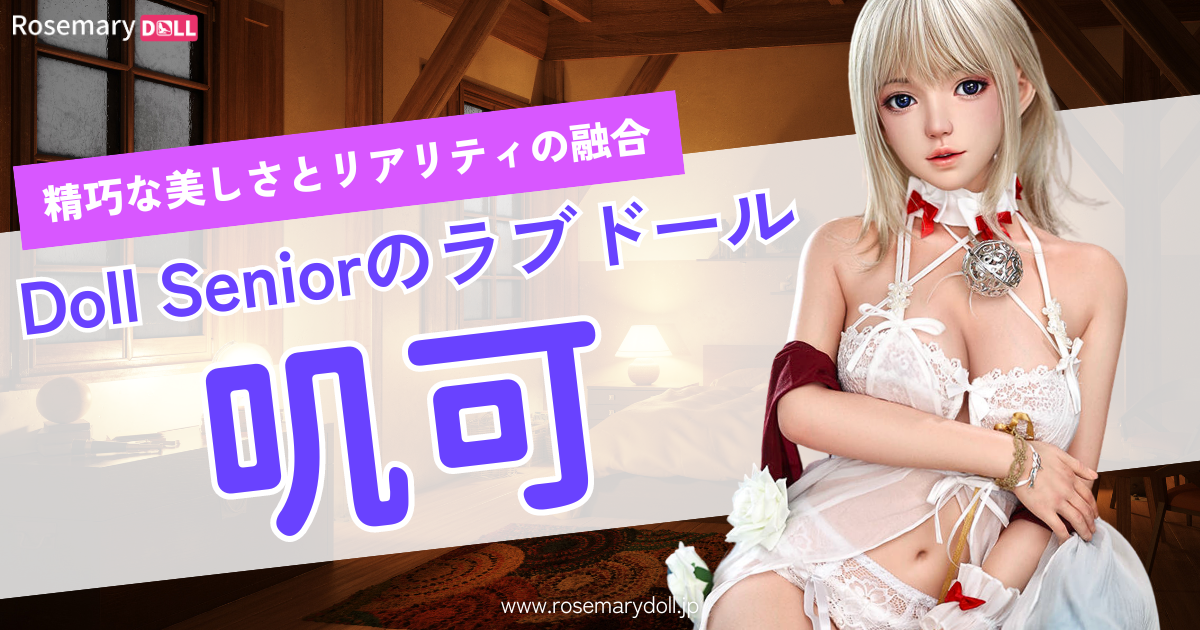 精巧な美しさとリアリティの融合：DollSeniorのラブドール叽可