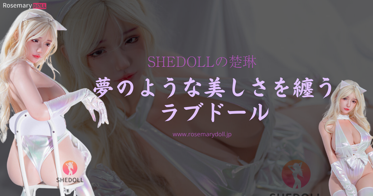 SHEDOLLの楚琳：夢のような美しさを纏うラブドール
