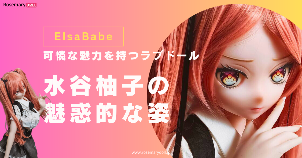 可憐な魅力を持つラブドール：ElsaBabe・水谷柚子の魅惑的な姿