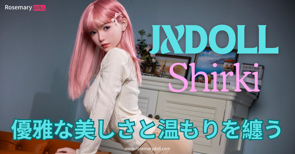 優雅な美しさと温もりを纏う、JXDOLL・Shirki