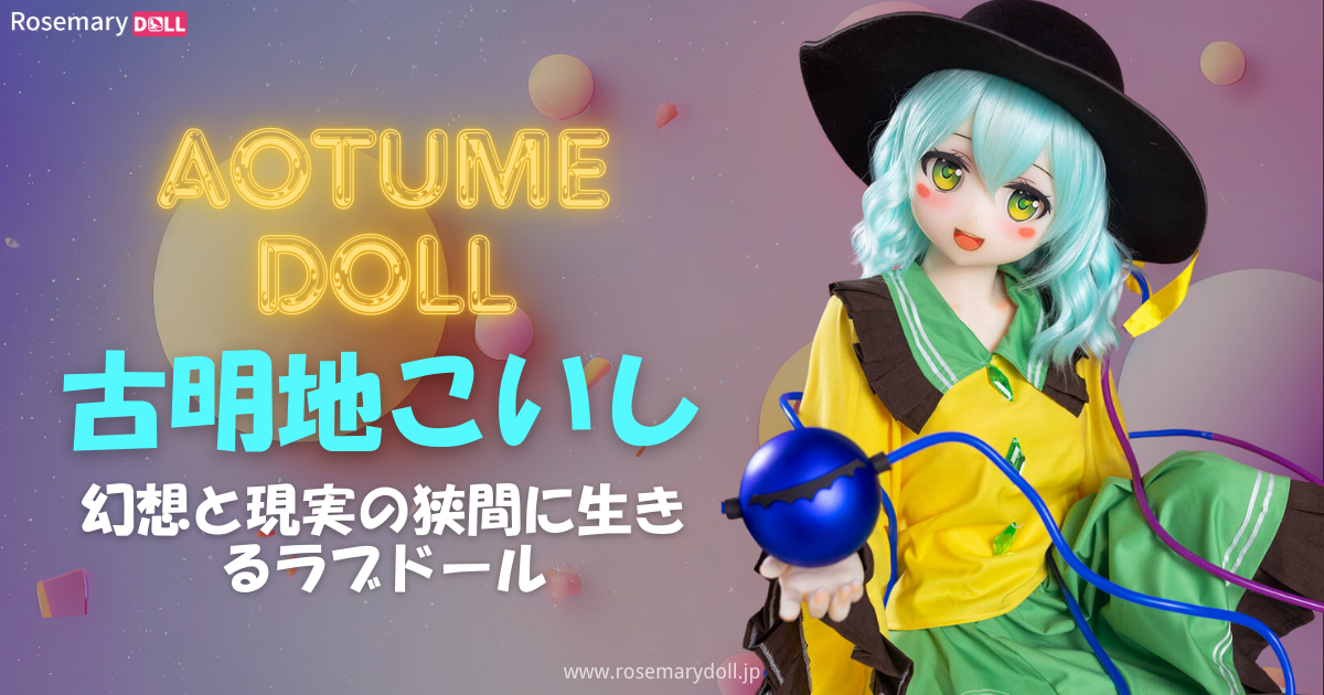 幻想と現実の狭間に生きるラブドール、AotumeDoll・古明地こいし