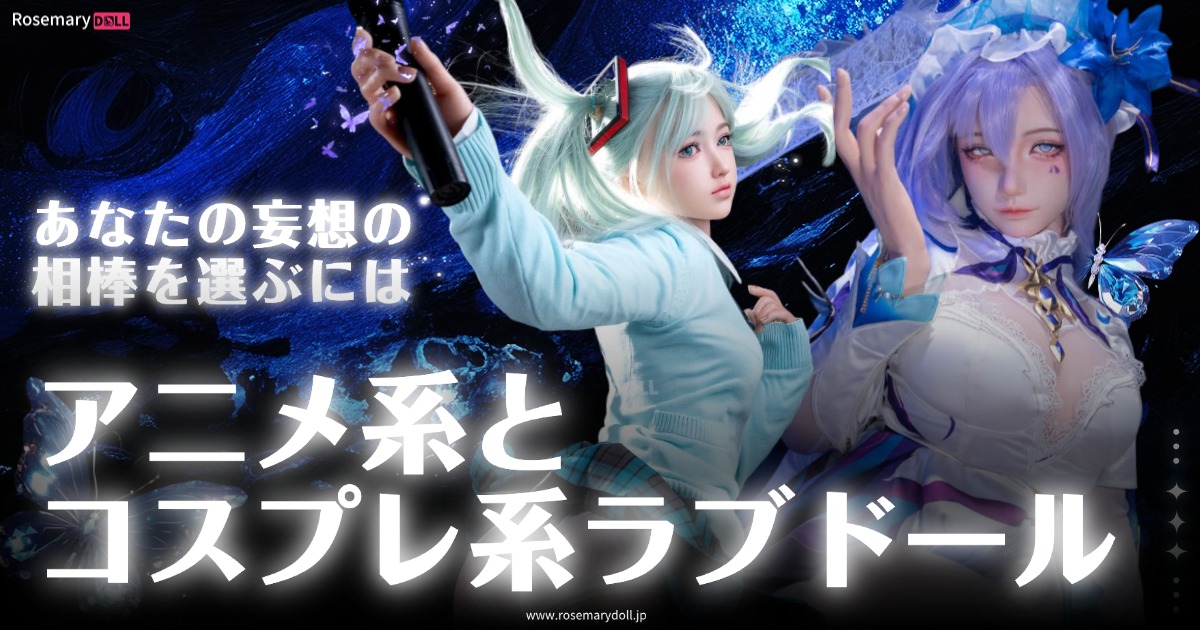 アニメ系とコスプレ系ラブドール──あなたの妄想の相棒を選ぶには