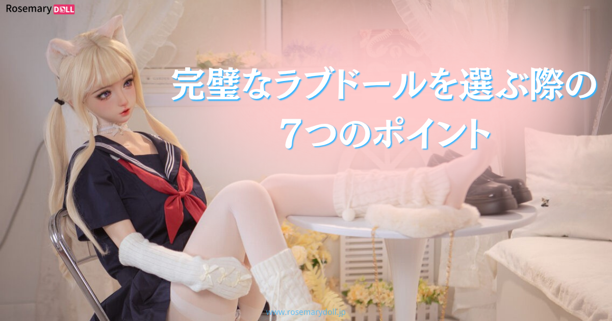 完璧なラブドールを選ぶ際の７つのポイント