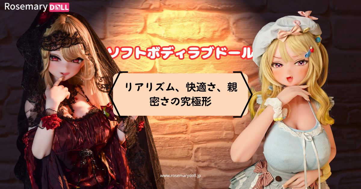 ソフトボディラブドール：リアリズム、快適さ、親密さの究極形