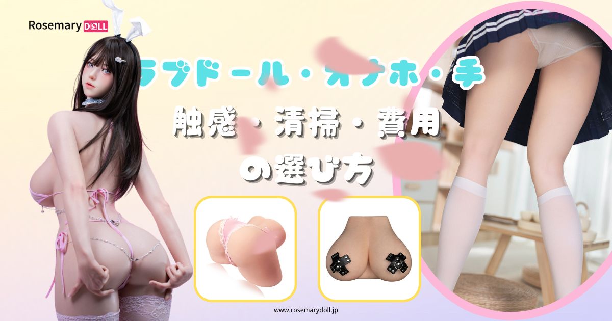 ラブドール・オナホ・手の違いを比較｜触感・清掃・費用の選び方