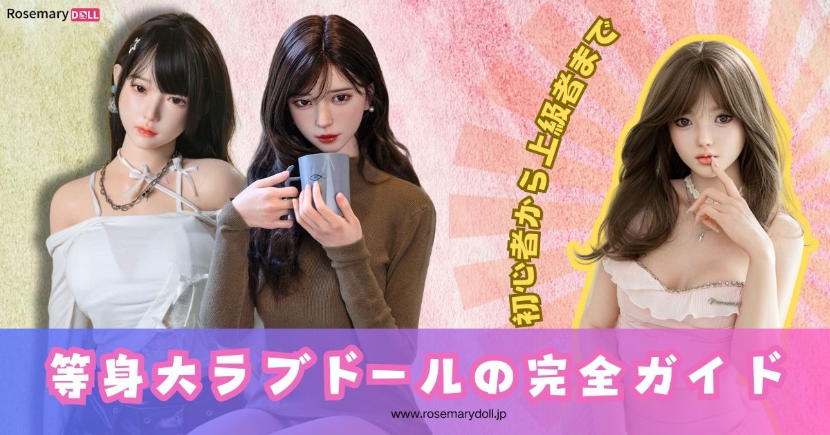等身大ラブドールの選び方と使い方ガイド 初心者から上級者まで