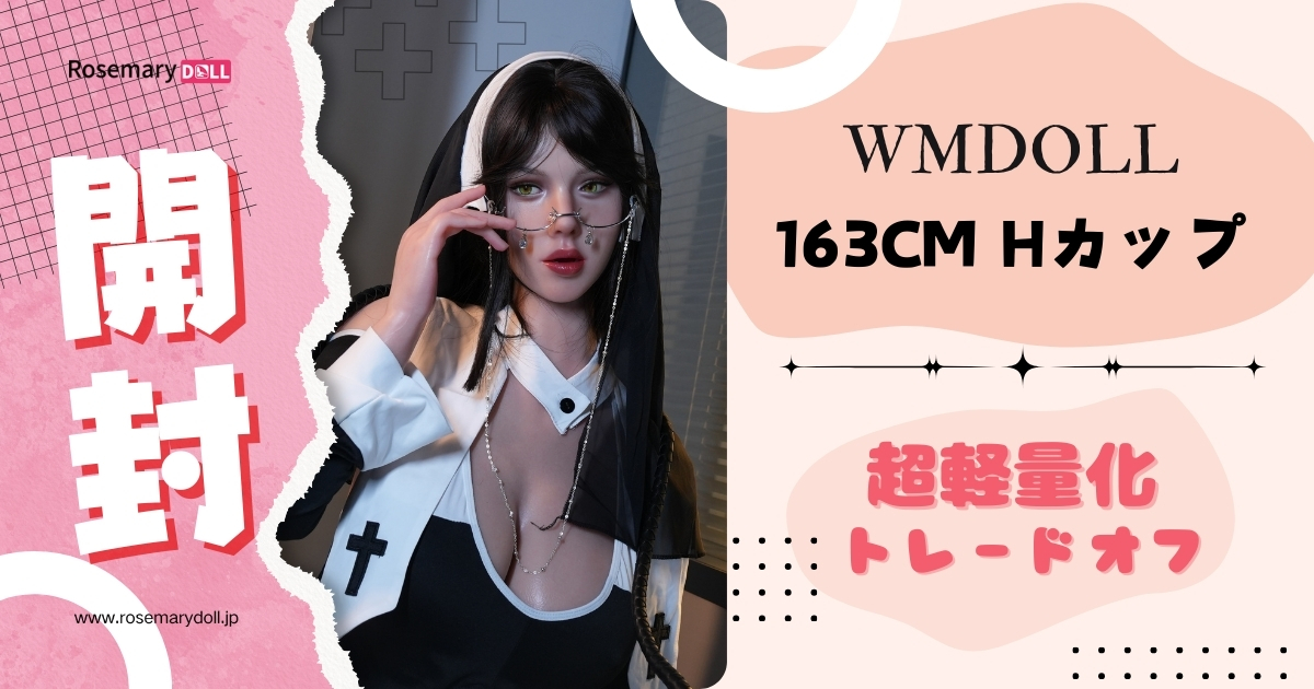 WMDOLLラブドールレビュー開封163cm Hカップ実機レビュー：軽量化46%の“光と陰”を徹底検証