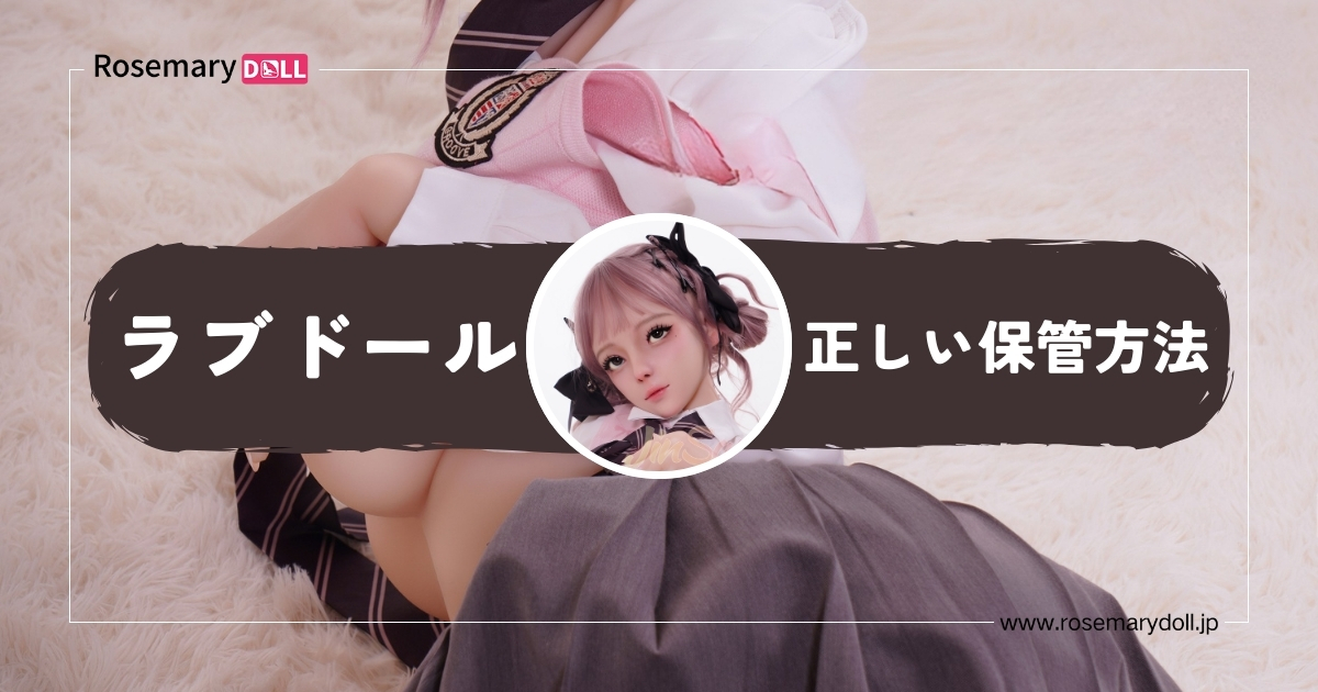 ラブドールの正しい保管方法と絶対に守るべき5つの注意点