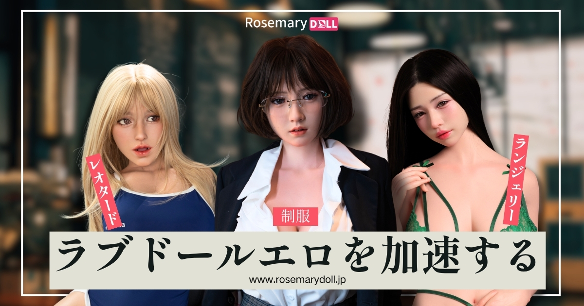 ラブドールエロを加速する：制服・レオタード・ランジェリーの着せ替え完全ガイド