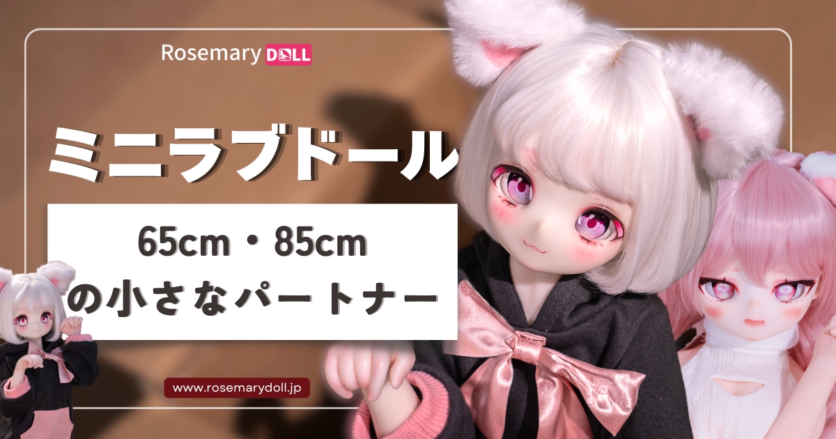 ミニラブドールの魅力と選び方—65cm・85cmの小さなパートナー